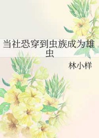 当社恐穿到虫族成为雄虫当社恐穿到虫族成为雄虫