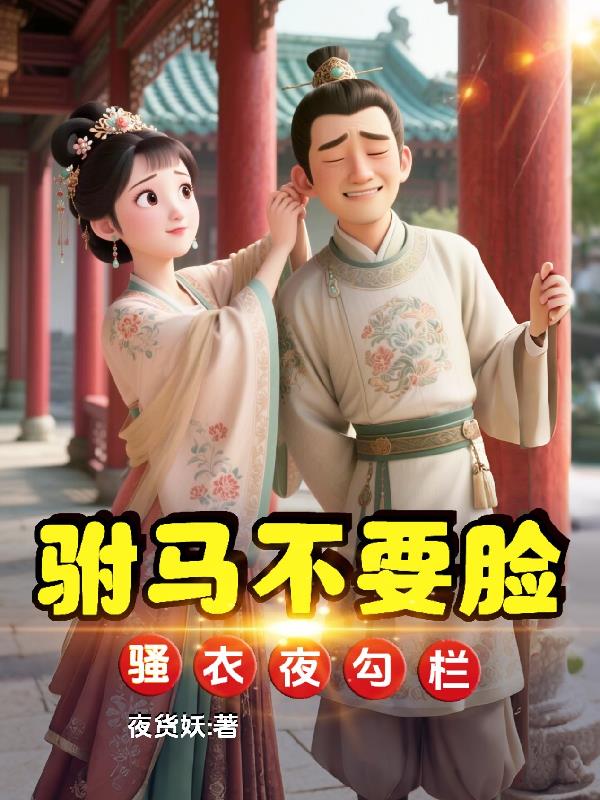 驸马不要脸，骚衣夜勾栏驸马不要脸，骚衣夜勾栏