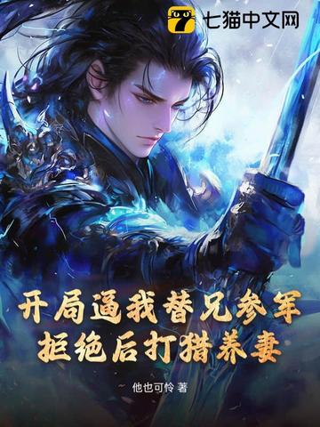 开局逼我替兄参军，拒绝后打猎养妻！开局逼我替兄参军，拒绝后打猎养妻！